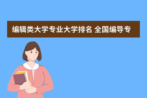 编辑类大学专业大学排名 全国编导专业学校排名